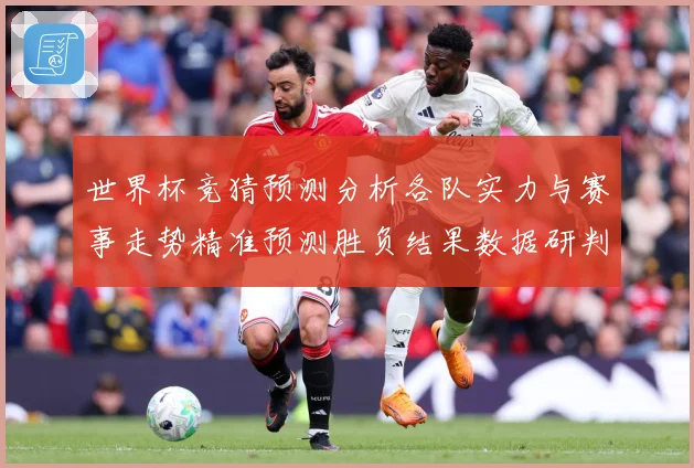 世界杯竞猜预测分析各队实力与赛事走势精准预测胜负结果数据研判
