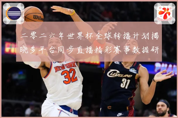 二零二六年世界杯全球转播计划揭晓多平台同步直播精彩赛事数据研判