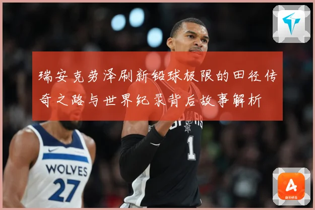 瑞安克劳泽刷新铅球极限的田径传奇之路与世界纪录背后故事解析