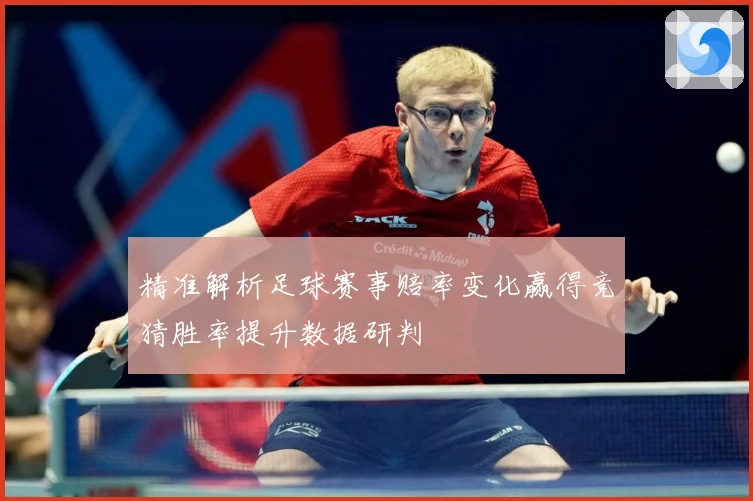 精准解析足球赛事赔率变化赢得竞猜胜率提升数据研判