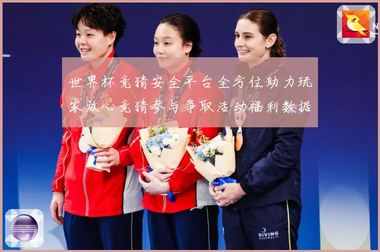 世界杯竞猜安全平台全方位助力玩家放心竞猜参与争取活动福利数据研判