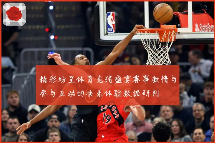 精彩纷呈体育竞猜盛宴赛事激情与参与互动的快乐体验数据研判