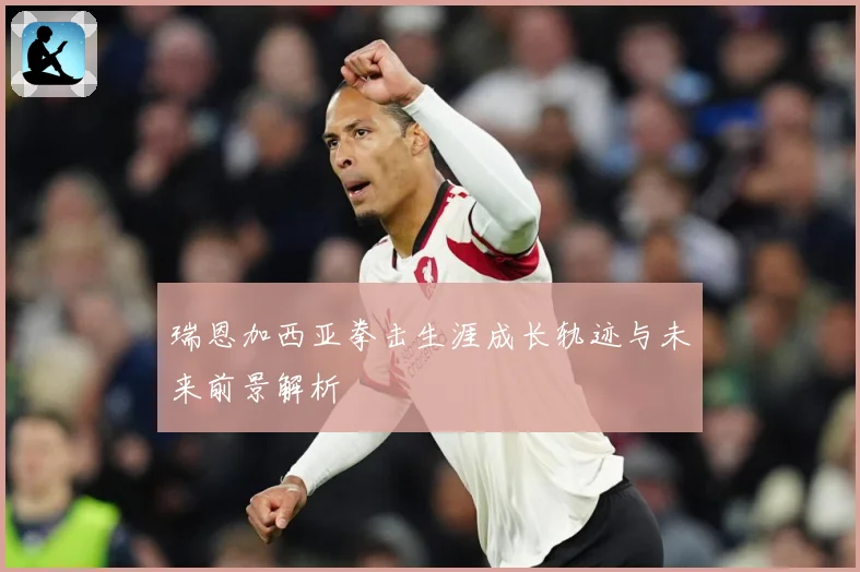 瑞恩加西亚拳击生涯成长轨迹与未来前景解析