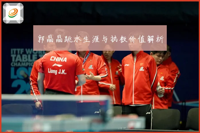 郭晶晶跳水生涯与执教价值解析