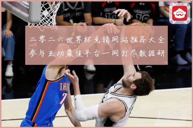 二零二六世界杯竞猜网站推荐大全参与互动最佳平台一网打尽数据研判