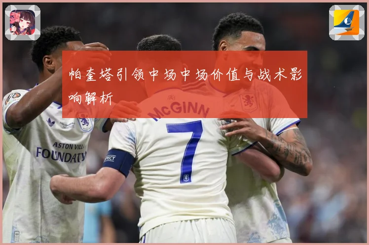 帕奎塔引领中场中场价值与战术影响解析