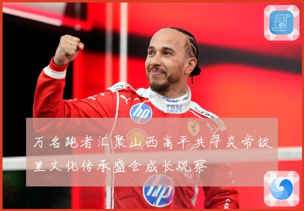 万名跑者汇聚山西高平共寻炎帝故里文化传承盛会成长观察
