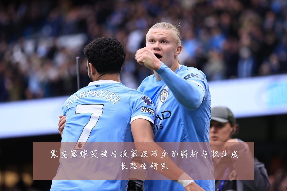 蒙克篮球突破与投篮技巧全面解析与职业成长路径研究