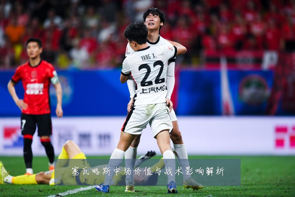 塞瓦略斯中场价值与战术影响解析
