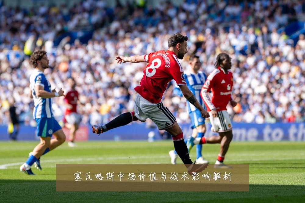 塞瓦略斯中场价值与战术影响解析